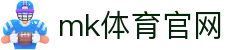 MK体育 (mksports)官方网站 - 顶级体验平台